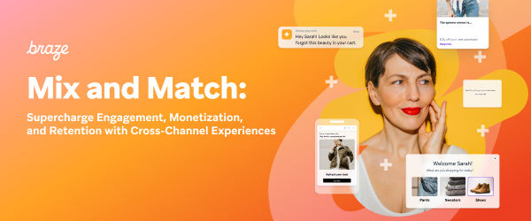 Mix and Match: Supercharge Engagement, Monetization, and Retention with Cross-Channel Experiences